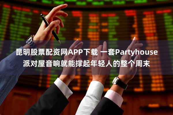 昆明股票配资网APP下载 一套Partyhouse派对屋音响就能撑起年轻人的整个周末