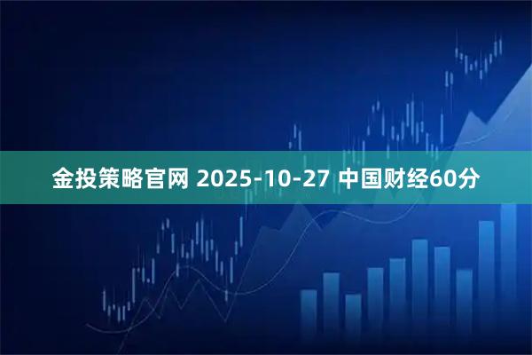 金投策略官网 2025-10-27 中国财经60分