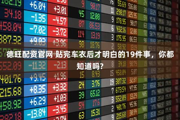 德旺配资官网 贴完车衣后才明白的19件事，你都知道吗?