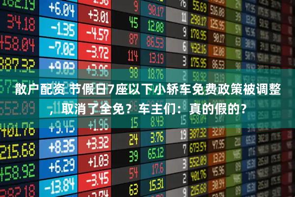 散户配资 节假日7座以下小轿车免费政策被调整，取消了全免？车主们：真的假的？