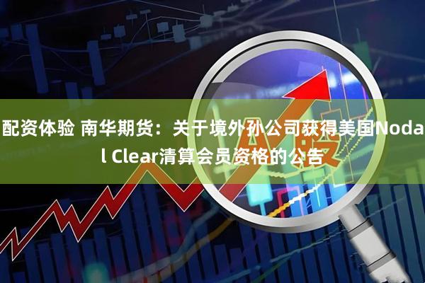 配资体验 南华期货：关于境外孙公司获得美国Nodal Clear清算会员资格的公告