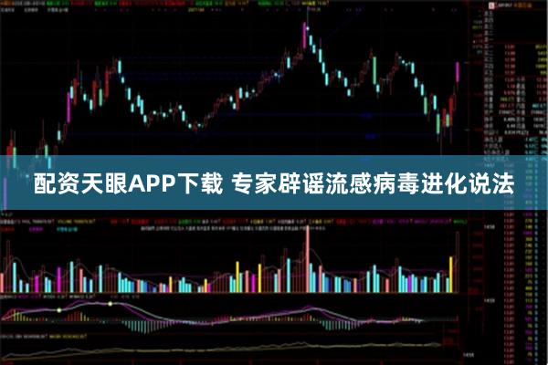 配资天眼APP下载 专家辟谣流感病毒进化说法