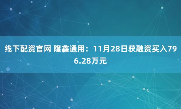 线下配资官网 隆鑫通用：11月28日获融资买入796.28万元