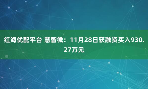 红海优配平台 慧智微：11月28日获融资买入930.27万元