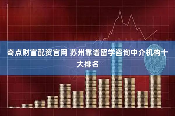 奇点财富配资官网 苏州靠谱留学咨询中介机构十大排名