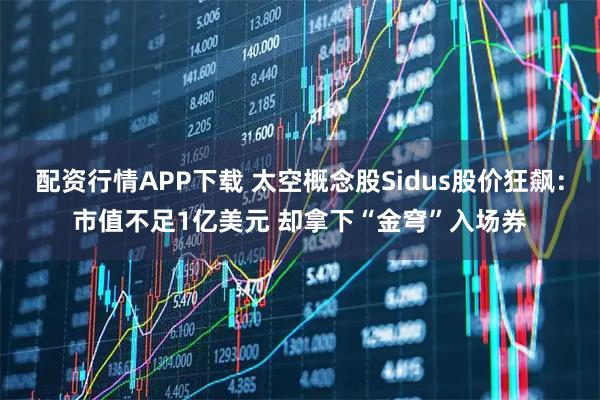 配资行情APP下载 太空概念股Sidus股价狂飙：市值不足1亿美元 却拿下“金穹”入场券