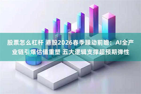 股票怎么杠杆 港股2026春季躁动前瞻：AI全产业链引爆估值重塑 五大逻辑支撑超预期弹性