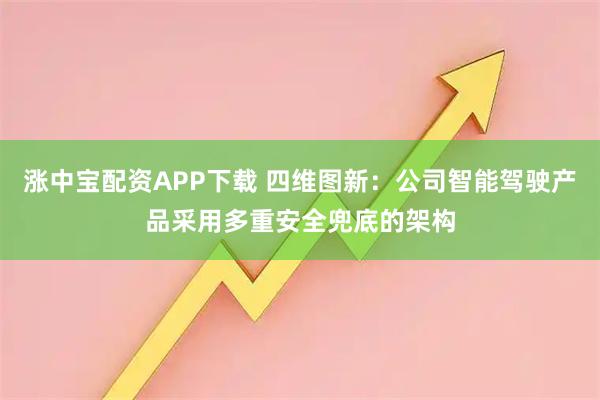 涨中宝配资APP下载 四维图新：公司智能驾驶产品采用多重安全兜底的架构