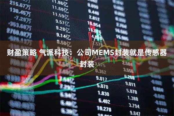 财盈策略 气派科技：公司MEMS封装就是传感器封装