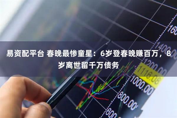 易资配平台 春晚最惨童星：6岁登春晚赚百万，8岁离世留千万债务