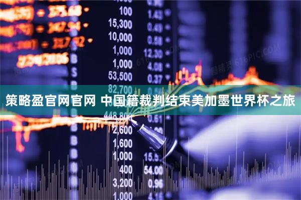 策略盈官网官网 中国籍裁判结束美加墨世界杯之旅