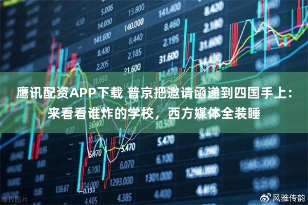 鹰讯配资APP下载 普京把邀请函递到四国手上：来看看谁炸的学校，西方媒体全装睡